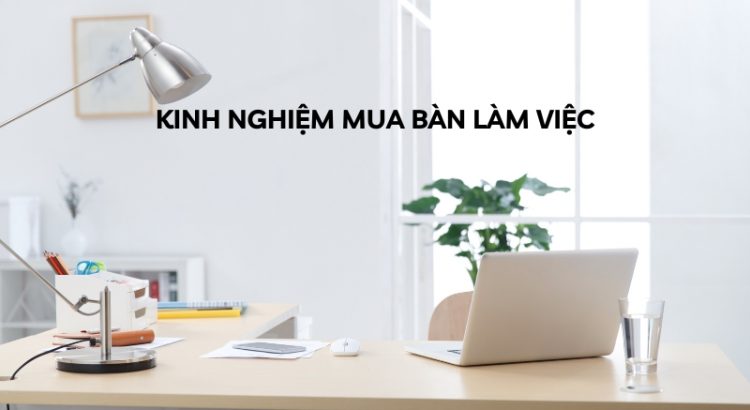 kinh nghiệm mua bàn làm việc