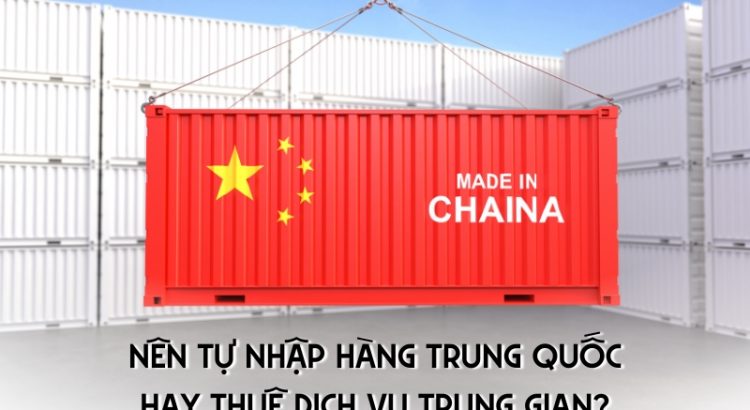 nên tự nhập hàng Trung Quốc hay thuê dịch vụ trung gian